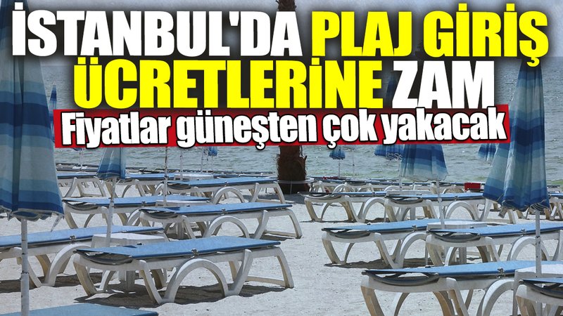 İstanbul'da plaj giriş ücretlerine zam! Fiyatlar güneşten çok yakacak