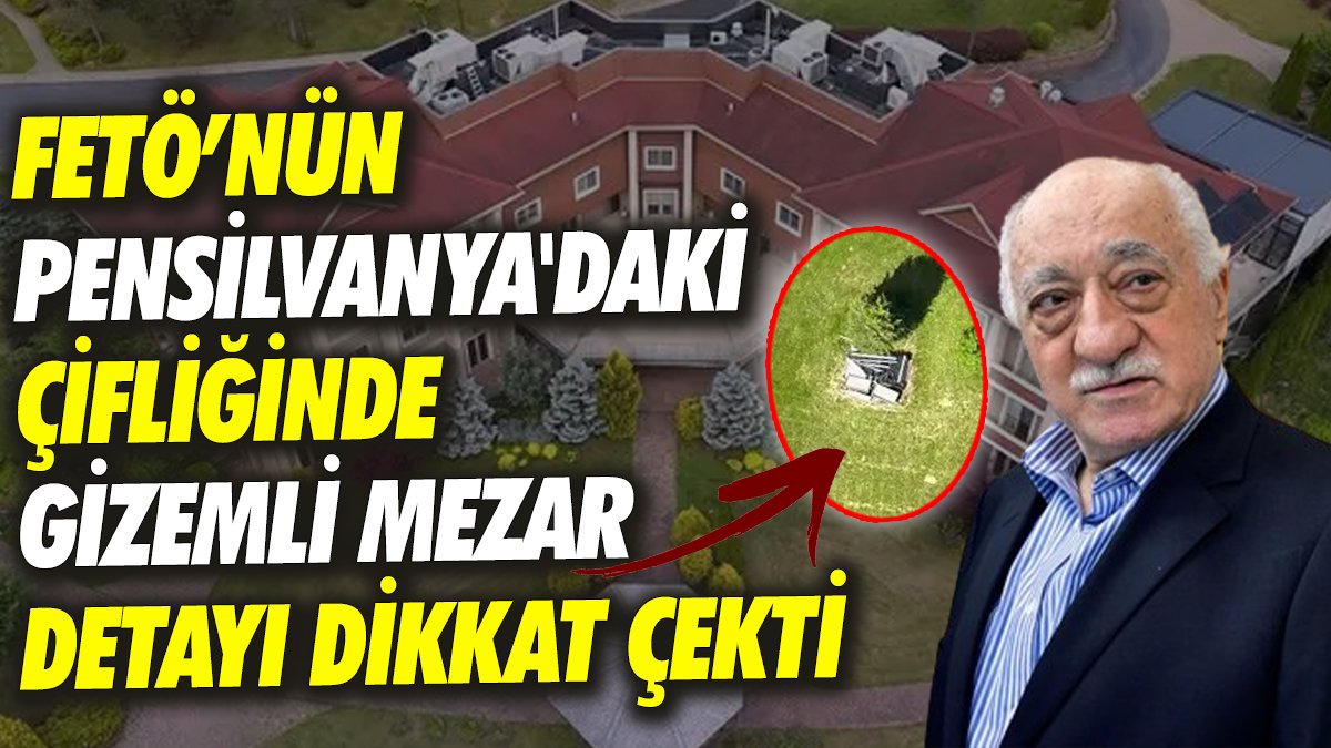 FETÖ’nün Pensilvanya'daki çiftliğinde gizemli mezar detayı dikkat çekti