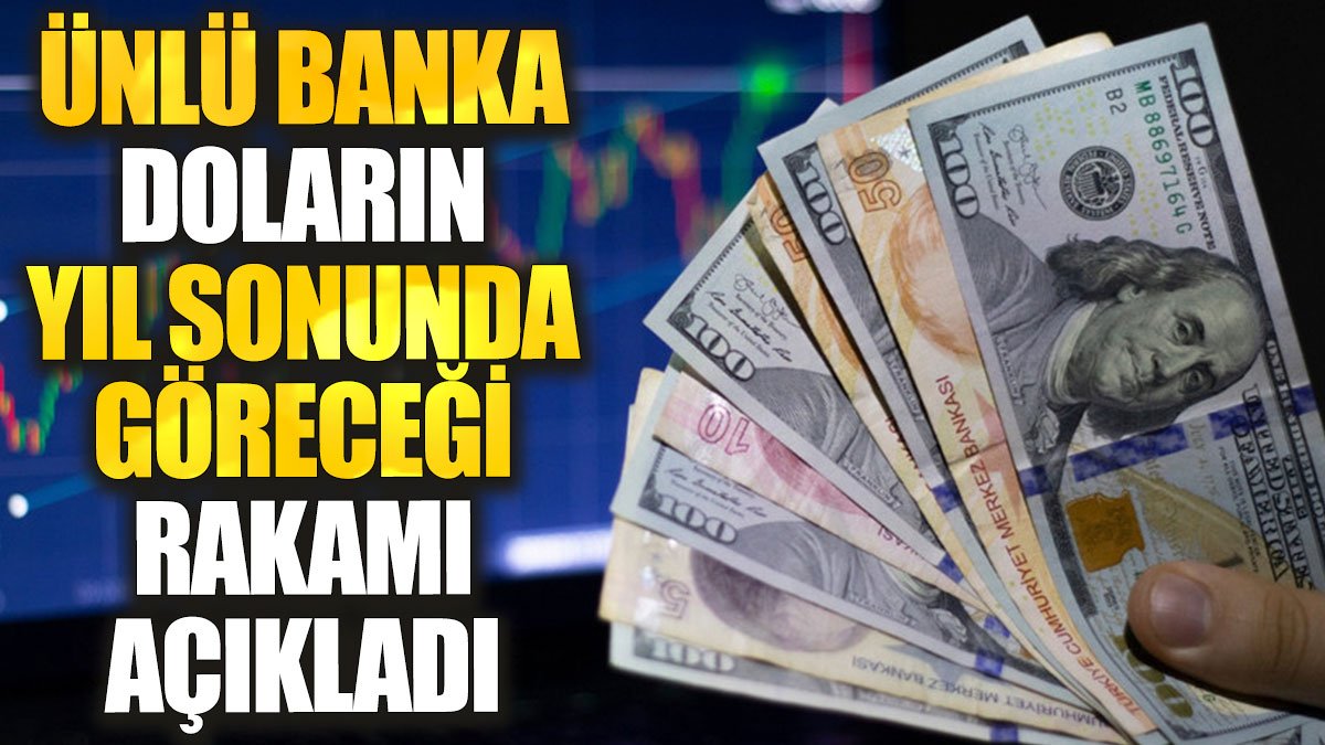 Ünlü banka doların yıl sonunda göreceği rakamı açıkladı