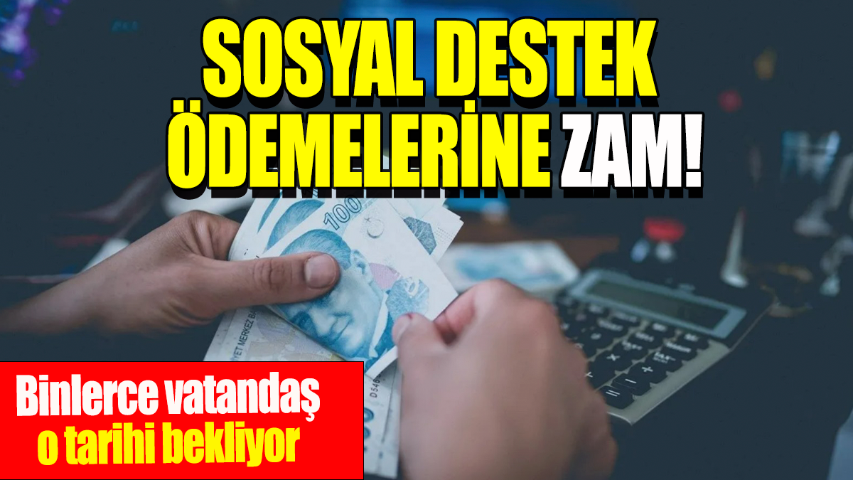 Sosyal destek ödemelerine zam: Binlerce vatandaş o tarihi bekliyor!