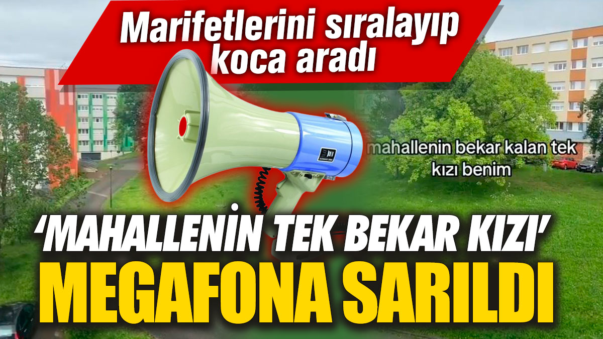 Mahallenin 'tek bekar kızı' megafona sarıldı!  Marifetlerini sıralayıp koca aradı