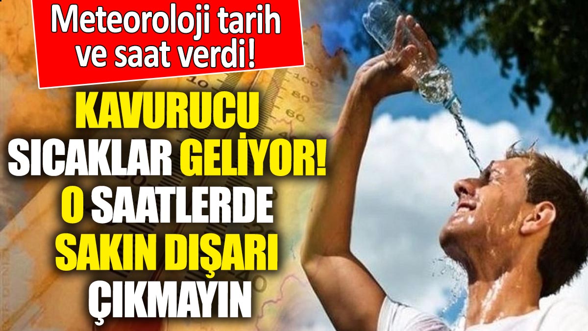 Meteoroloji tarih ve saat verdi! Kavurucu sıcaklar geliyor 'O saatlerde sakın dışarı çıkmayın'