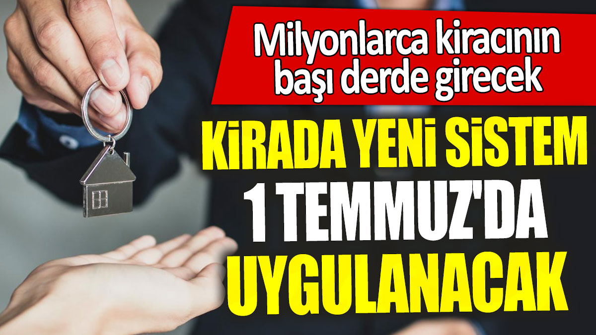 Kirada yeni sistem 1 Temmuz'da uygulanacak: Milyonlarca kiracının başı derde girecek