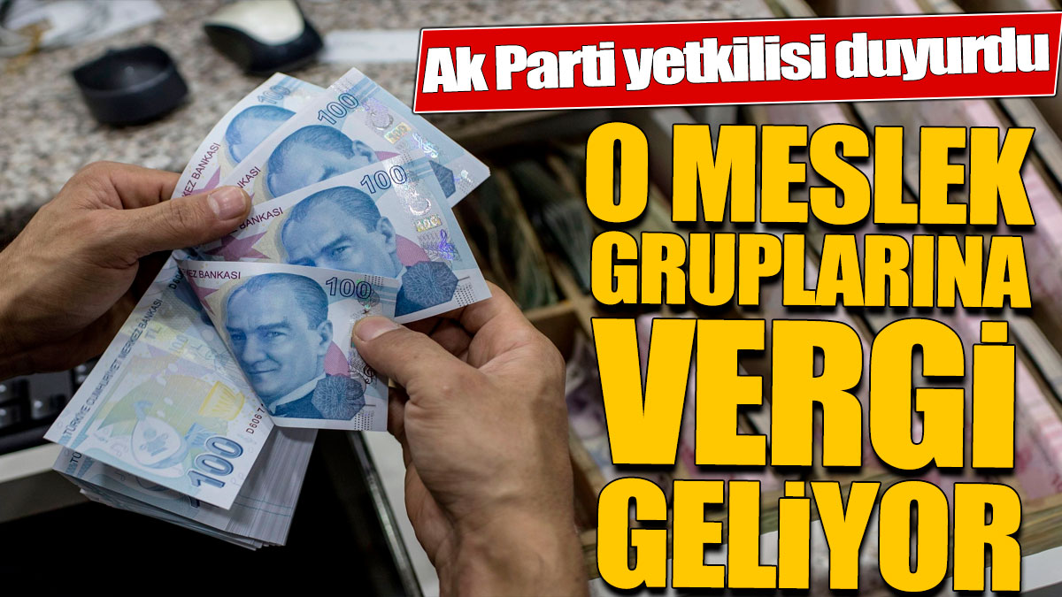 Ak Parti yetkilisi duyurdu! O meslek gruplarına vergi geliyor