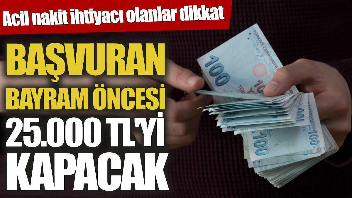 Acil nakit ihtiyacı olanlar dikkat! Başvuran bayram öncesi 25 bin TL'yi kapacak