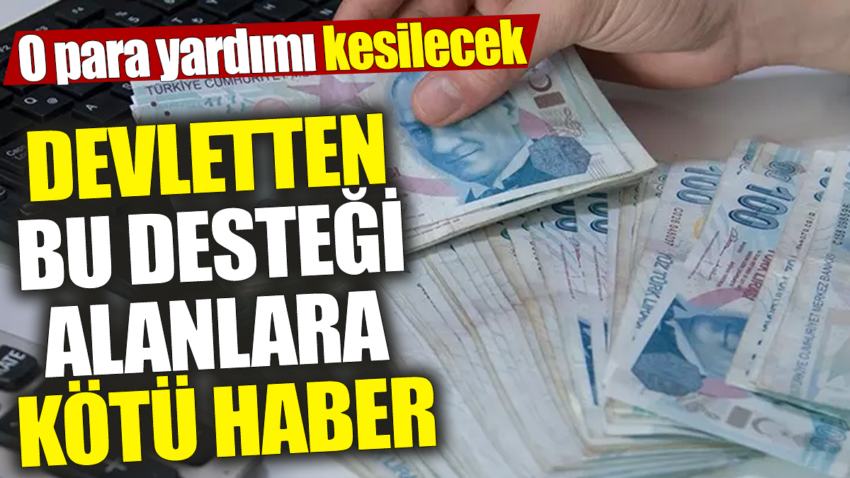 Devletten bu desteği alanlara kötü haber! O para yardımı kesilecek