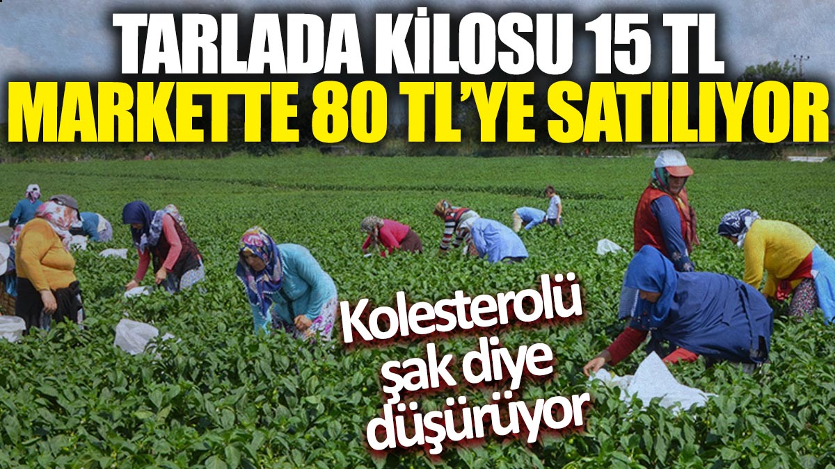 Tarlada kilosu 15 TL, markette 80 TL'ye satılıyor! Kolesterolü şak diye düşürüyor