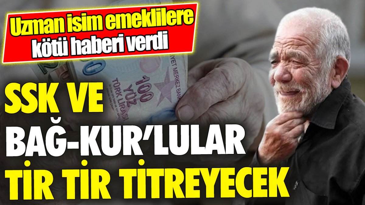 SSK ve Bağ-Kur’lular tir tir titreyecek ‘Uzman isim emeklilere kötü haberi verdi