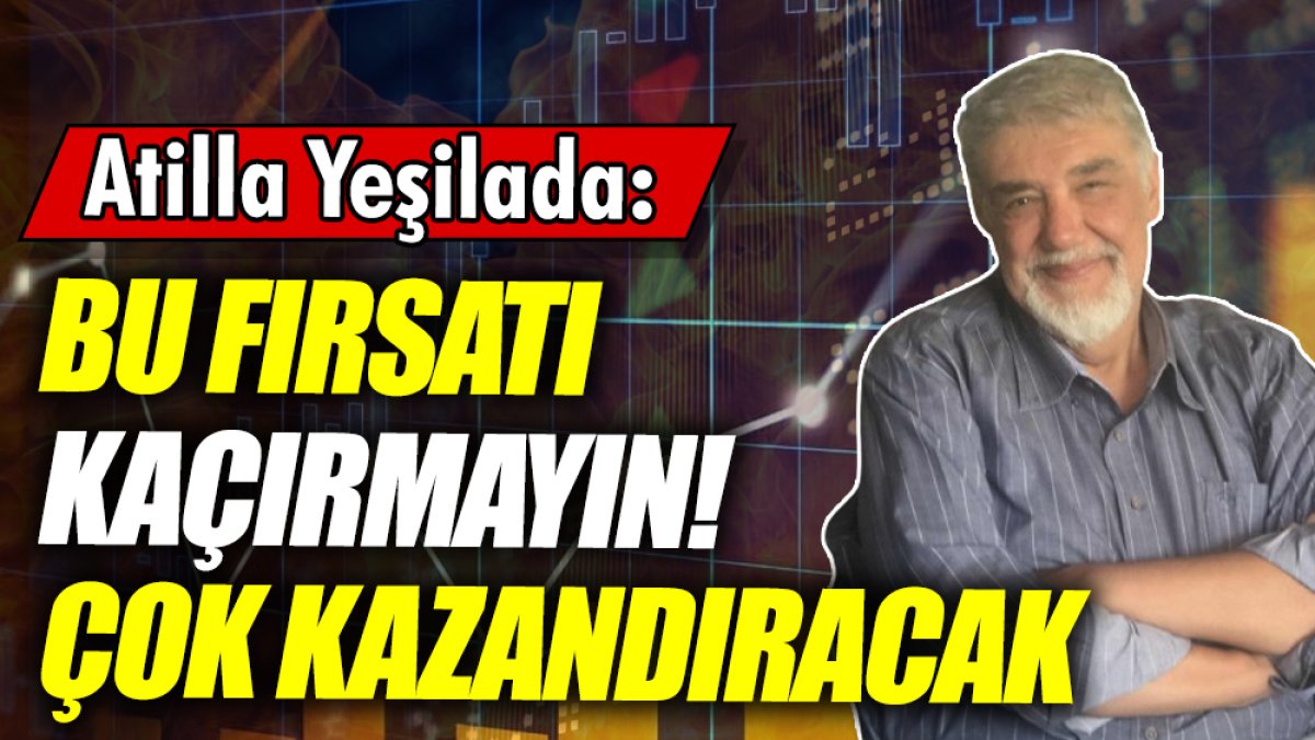 Atilla Yeşilada: Bu fırsatı kaçırmayın! Çok kazandıracak