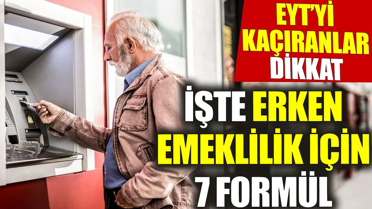 EYT’yi kaçıranlar dikkat: İşte erken emeklilik için 7 formül