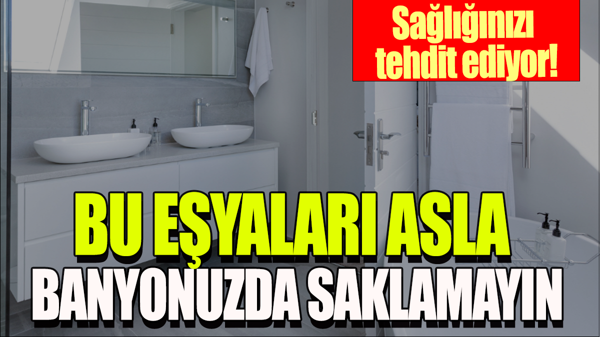 Bu eşyaları asla banyonuzda saklamayın: Sağlığınızı tehdit ediyor!