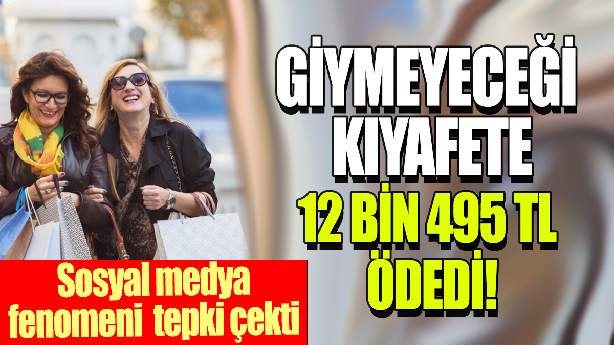 Giymeyeceği kıyafete 12 Bin 495 TL ödedi: Sosyal medya fenomeni tepki çekti!