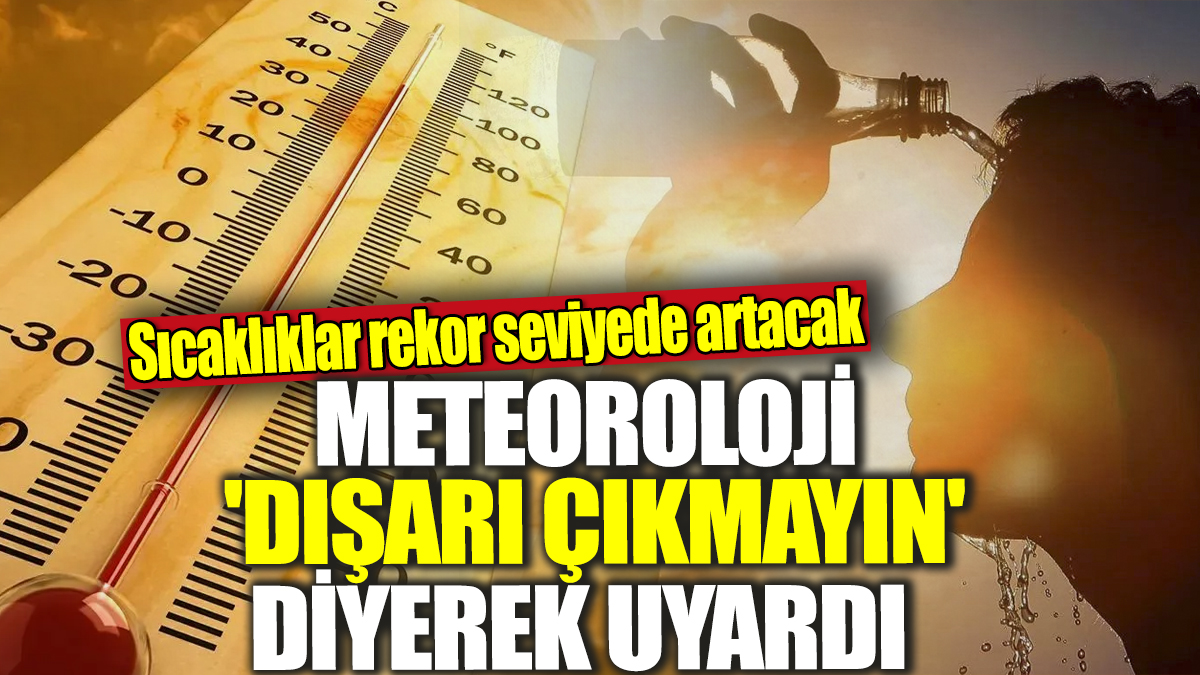 Meteoroloji 'Dışarı çıkmayın' diyerek uyardı! Sıcaklıklar rekor seviyede artacak