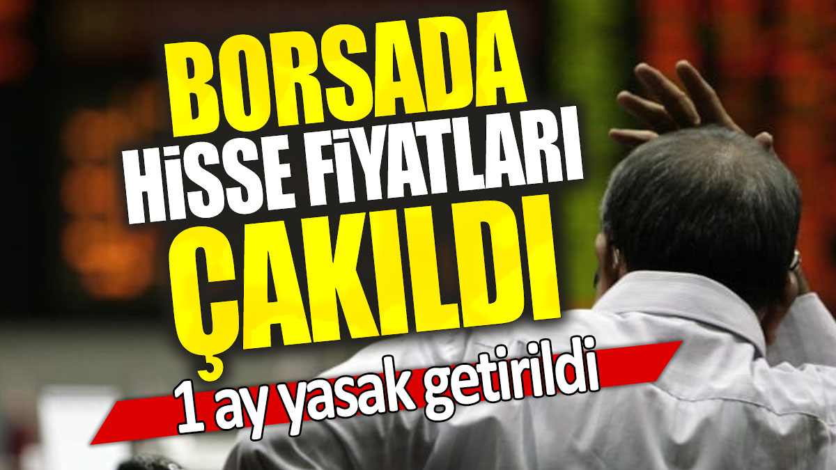 Borsada hisse fiyatları çakıldı: 1 ay yasak getirildi