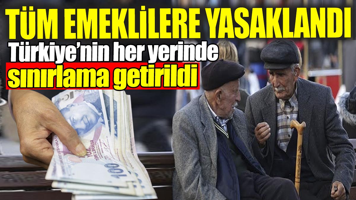 Tüm emeklilere yasaklandı: Türkiye’nin her yerinde sınırlama getirildi