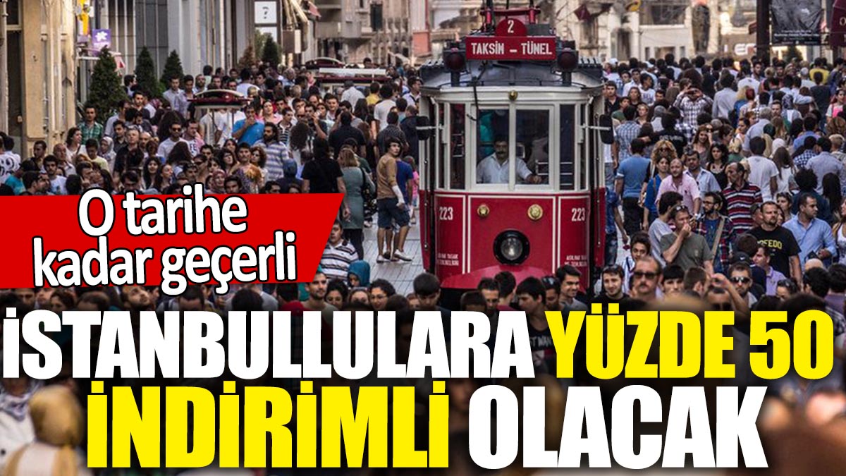 İstanbullulara yüzde 50 indirimli olacak! O tarihe kadar geçerli