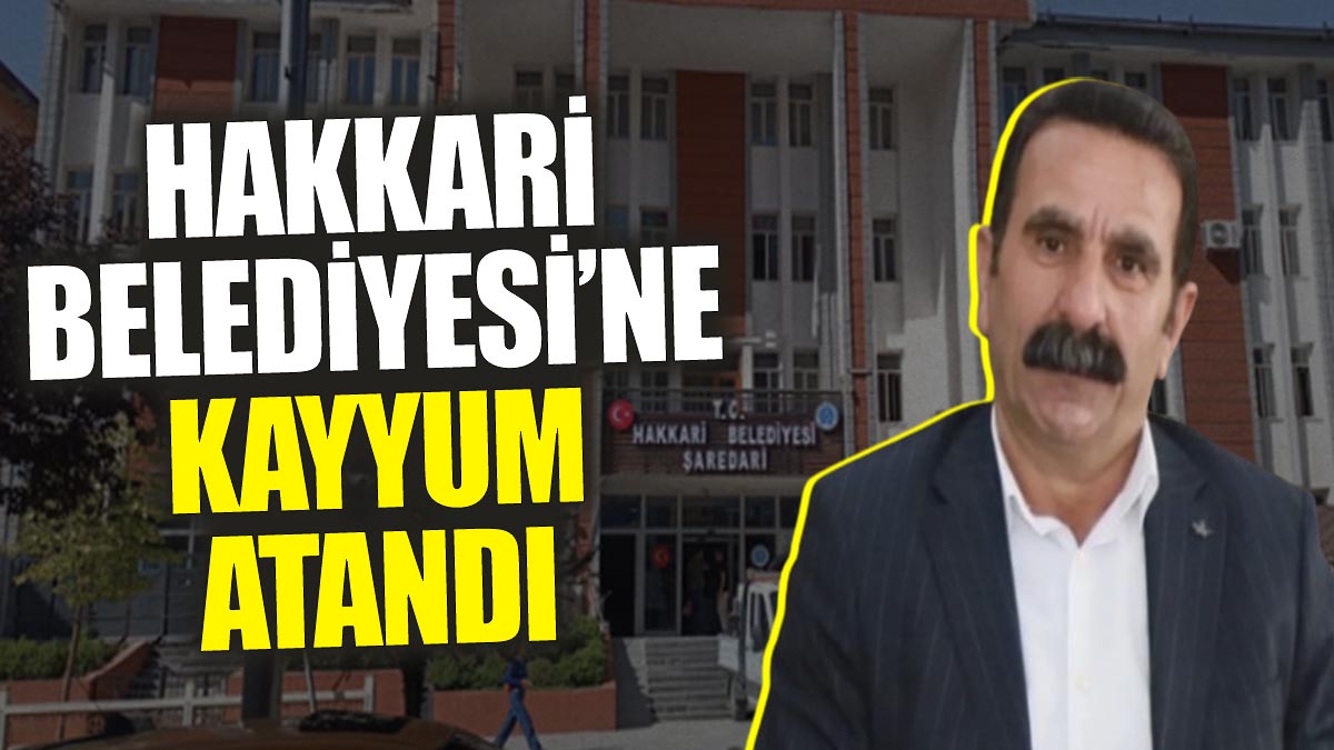 Son dakika... Hakkari Belediyesi'ne kayyum atandı