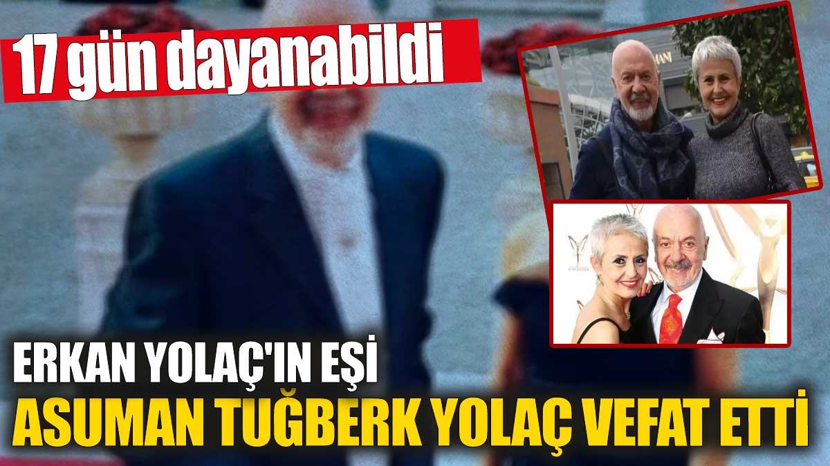 17 gün dayanabildi! Erkan Yolaç'ın eşi Asuman Tuğberk Yolaç vefat etti