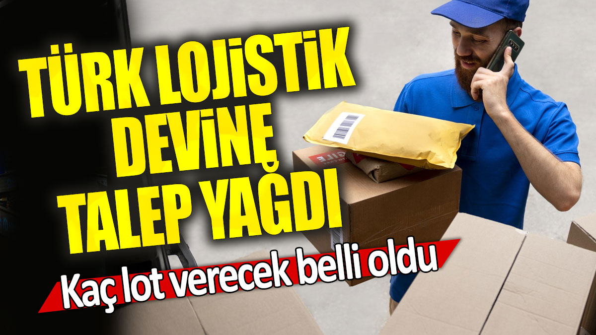 Türk lojistik devine talep yağdı: Kaç lot verecek belli oldu