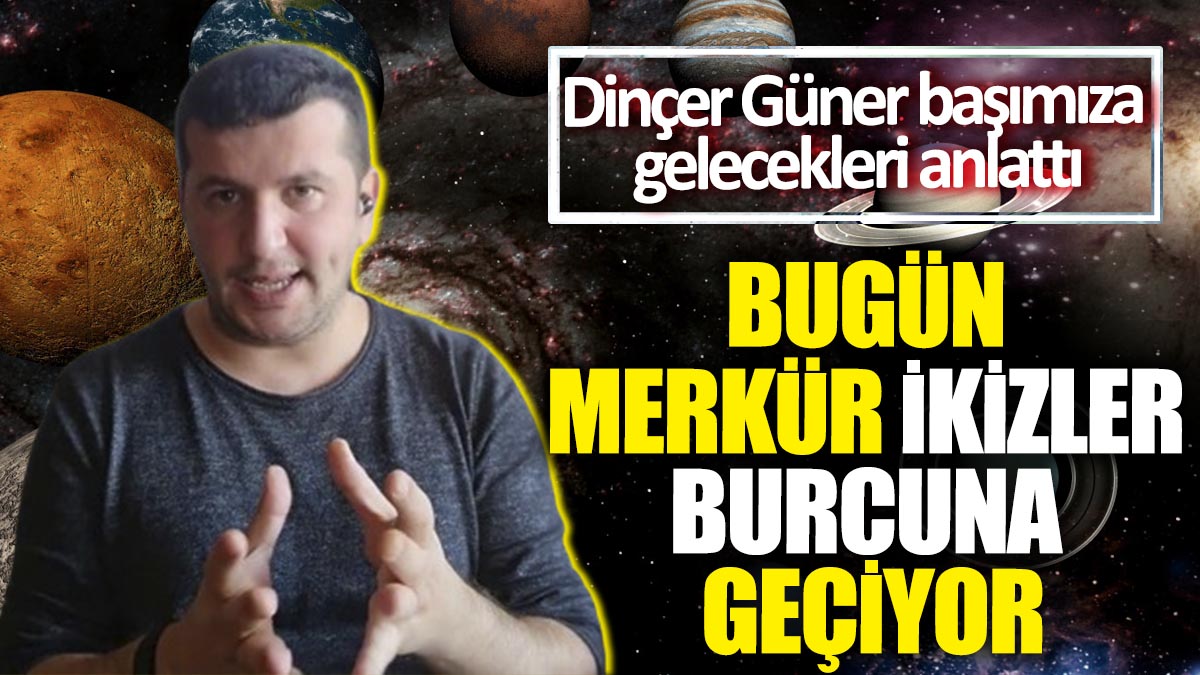 Bugün Merkür ikizler burcuna geçiyor! Dinçer Güner başımıza gelecekleri anlattı