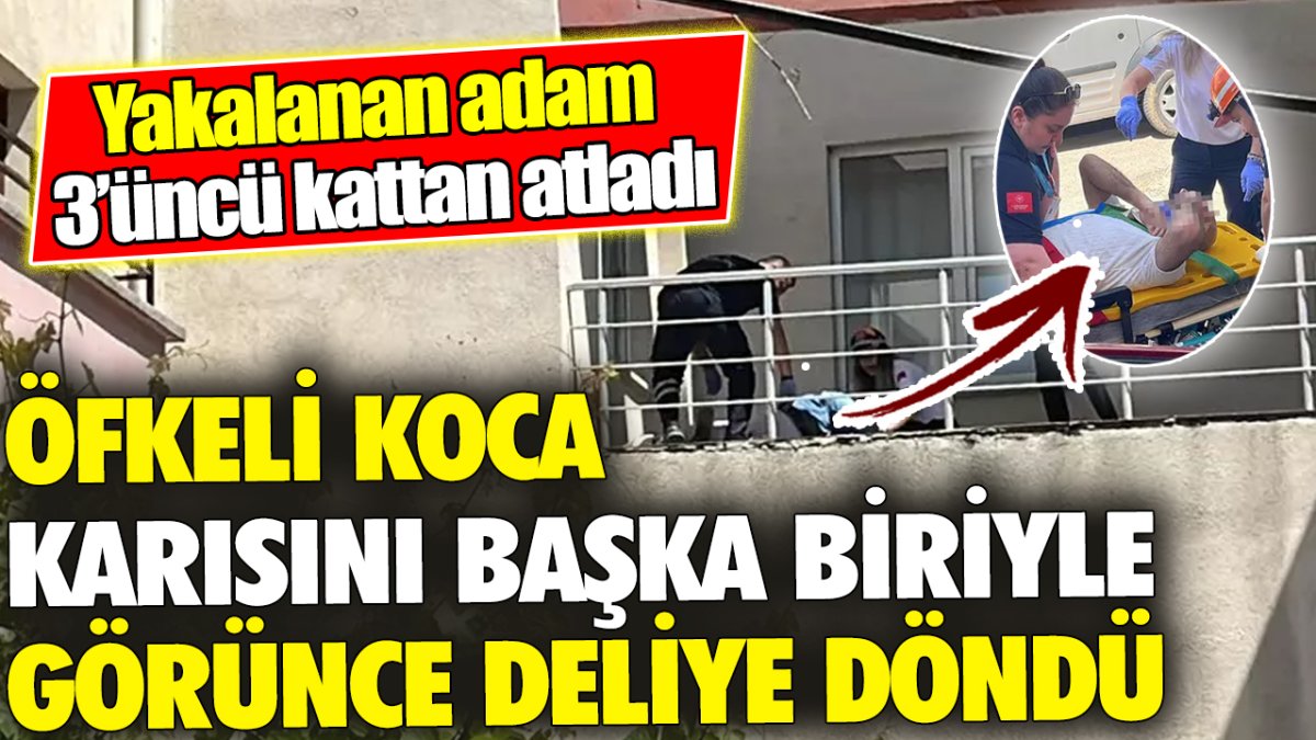 Öfkeli koca karısını başka biriyle görünce deliye döndü ‘Yakalanan adam 3’üncü kattan atladı’