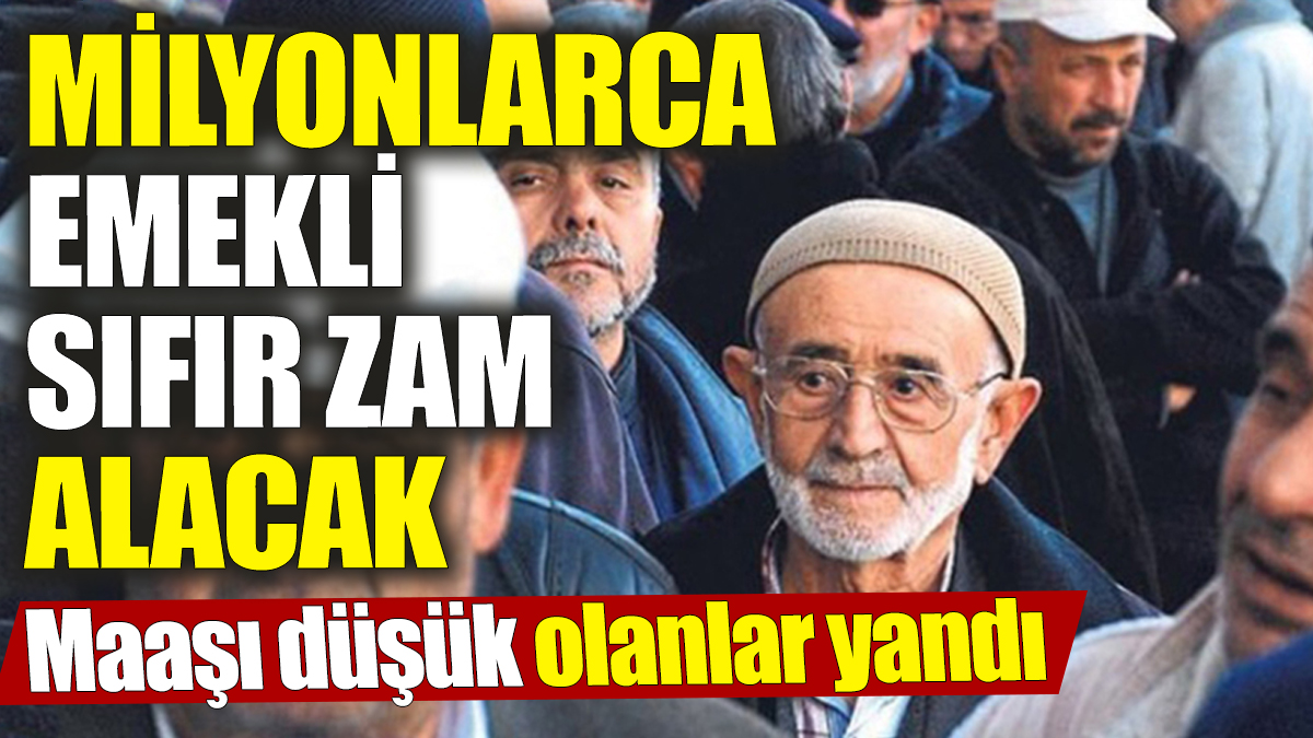 Milyonlarca emekli sıfır zam alacak ‘Maaşı düşük olanlar yandı’