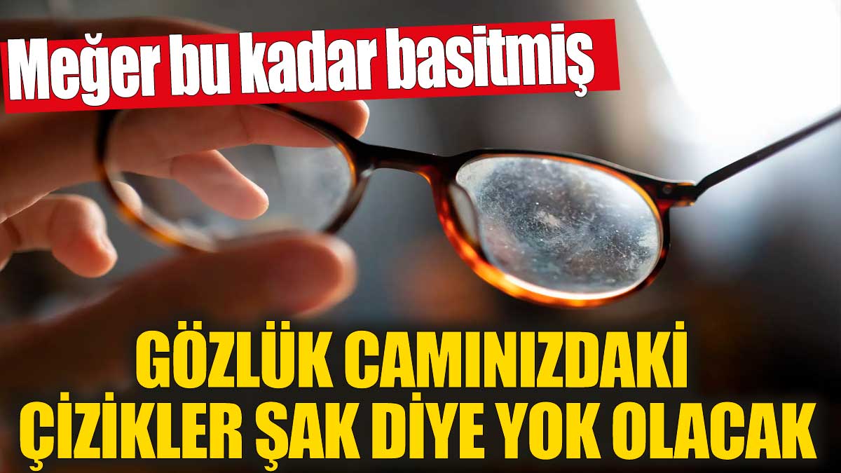 Gözlük camınızdaki çizikler şak diye yok olacak! Meğer bu kadar basitmiş