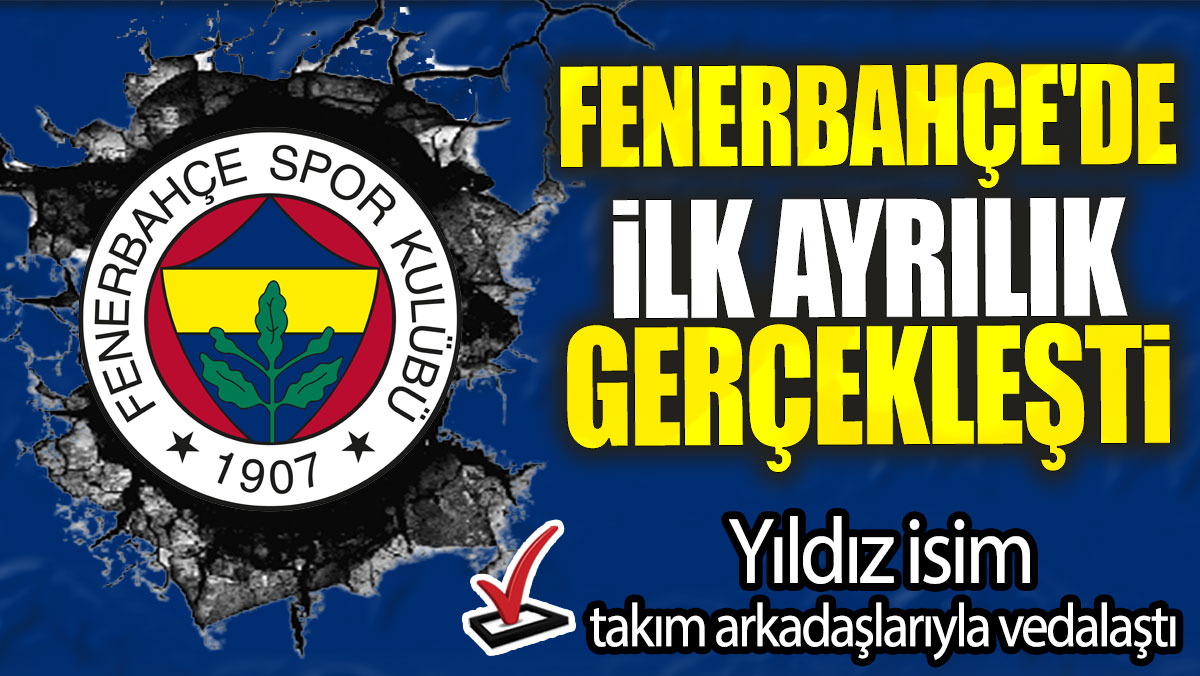 Fenerbahçe'de ilk ayrılık gerçekleşti: Yıldız isim takım arkadaşlarıyla vedalaştı