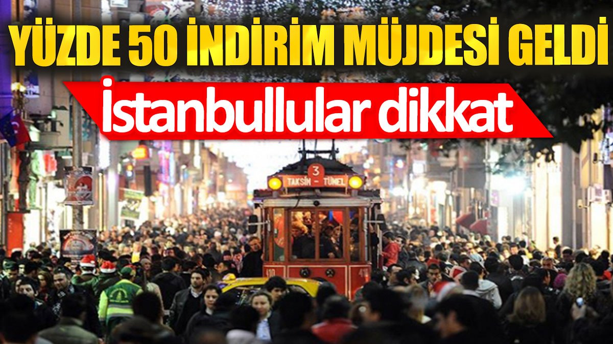 İstanbullular dikkat: Yüzde 50 indirim müjdesi geldi