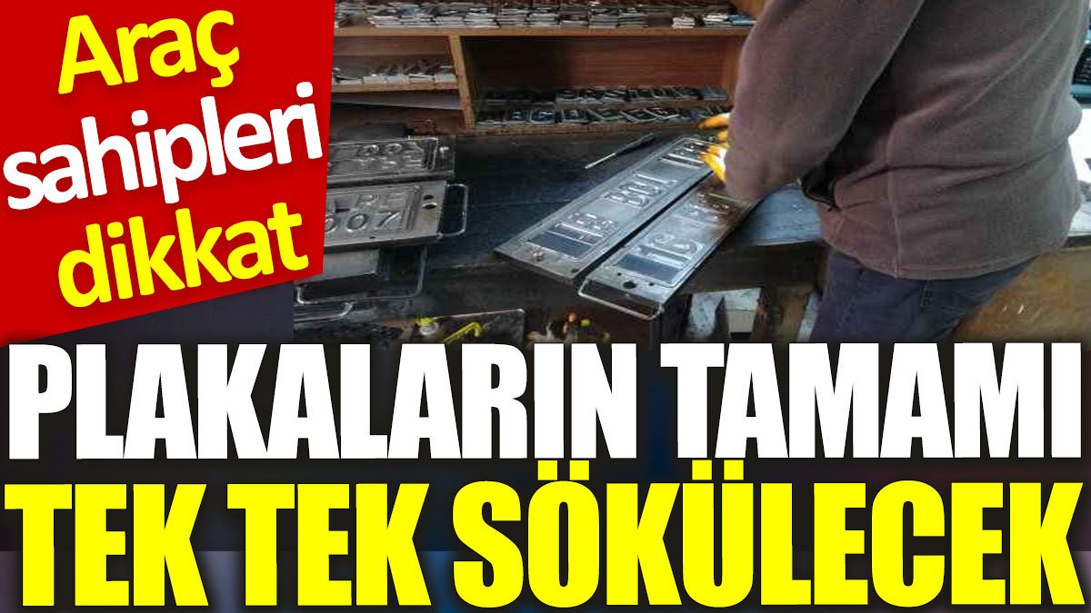 Araç sahipleri dikkat: Plakaların tamamı tek tek sökülecek