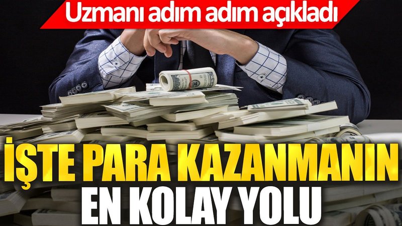 İşte para kazanmanın en kolay yolu. Uzmanı adım adım açıkladı
