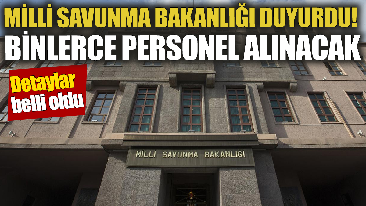 Milli Savunma Bakanlığı duyurdu! Binlerce personel alınacak 'Detaylar belli oldu'