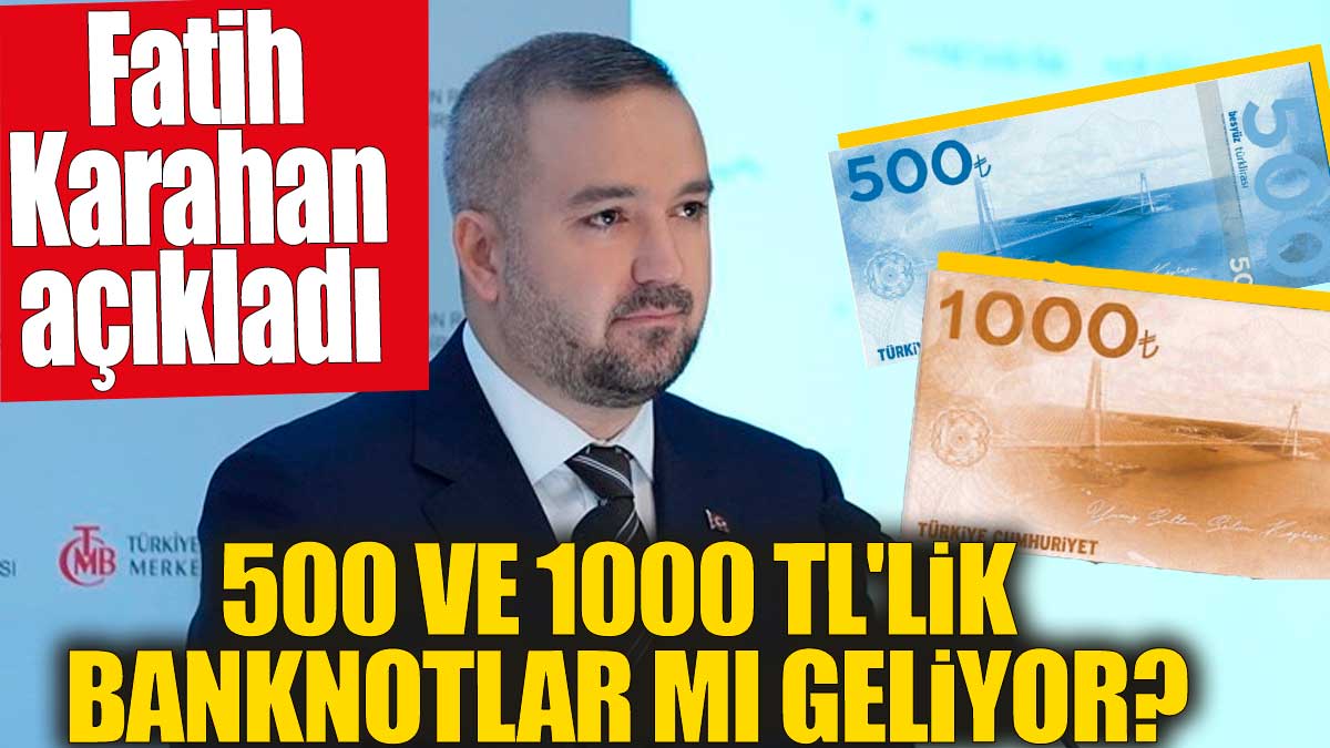 500 ve 1000 TL'lik banknotlar mı geliyor? Merkez Bankası Başkanı Fatih Karahan açıkladı