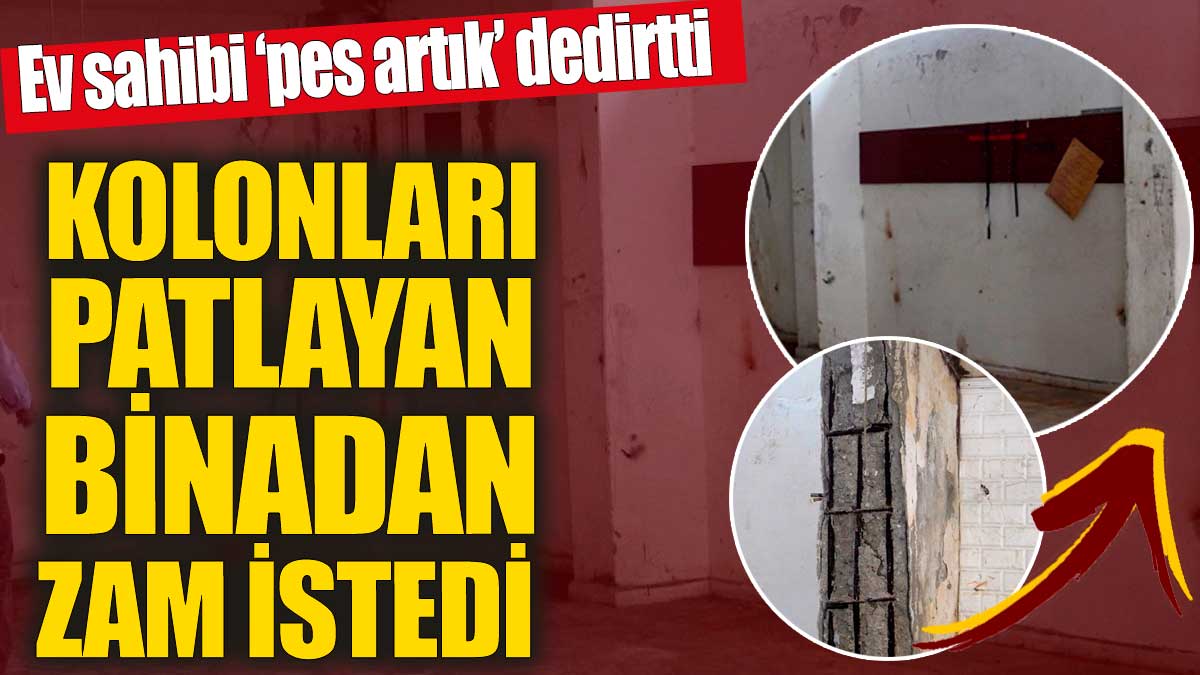 Ev sahibi pes artık dedirtti! Kolonları patlayan binadan zam istedi