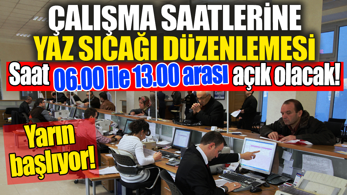 Çalışma saatlerine yaz sıcağı düzenlemesi: Saat 06.00 ile 13.00 arası açık olacak! Yarın başlıyor