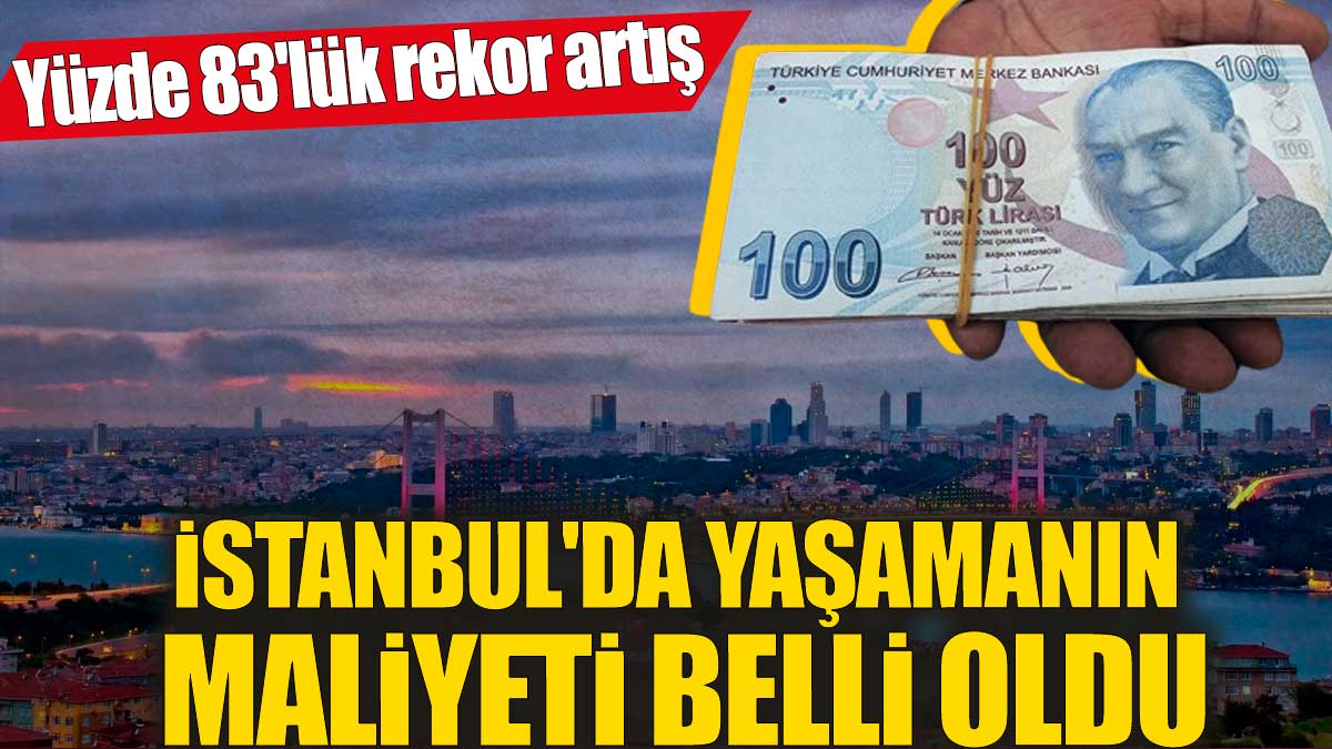 İstanbul'da yaşamanın maliyeti belli oldu! Yüzde 83'lük rekor artış