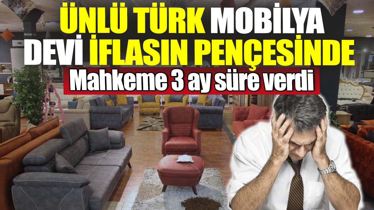 Ünlü Türk mobilya şirketi iflasın pençesinde! Mahkeme 3 ay süre verdi