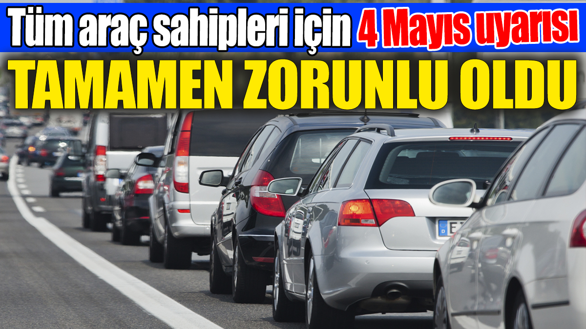 Tüm araç sahipleri için 4 Mayıs uyarısı geldi: Tamamen zorunlu oldu