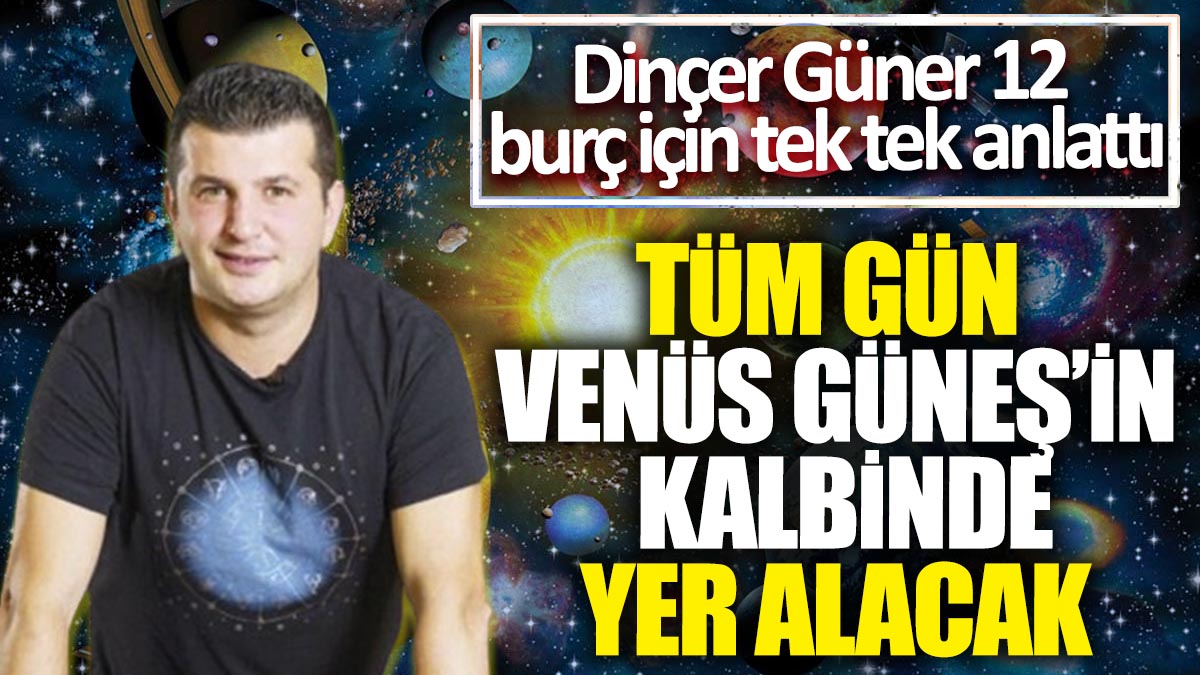 Tüm gün Venüs, Güneş’in kalbinde yer alacak! Dinçer Güner 12 burç için tek tek anlattı