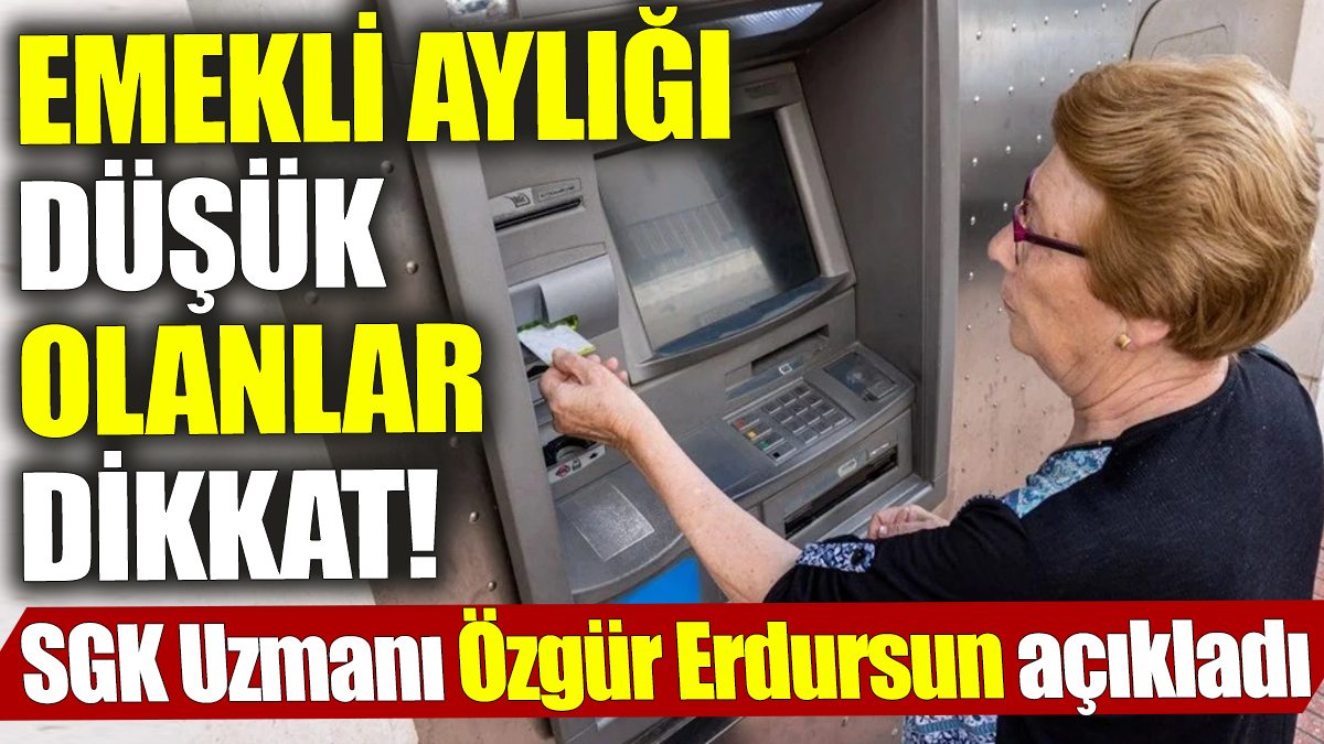 Emekli aylığı düşük olanlar dikkat! SGK Uzmanı Özgür Erdursun açıkladı!