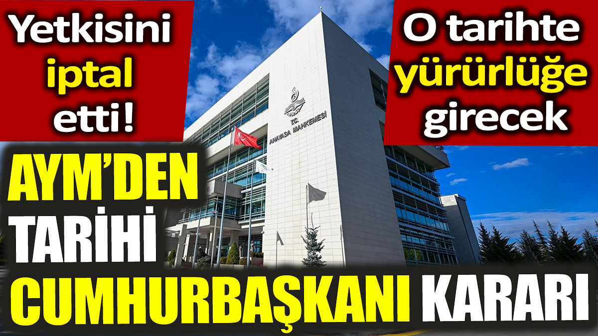 AYM’den tarihi Cumhurbaşkanı kararı! Yetkisini iptal etti! O tarihte yürürlüğe girecek