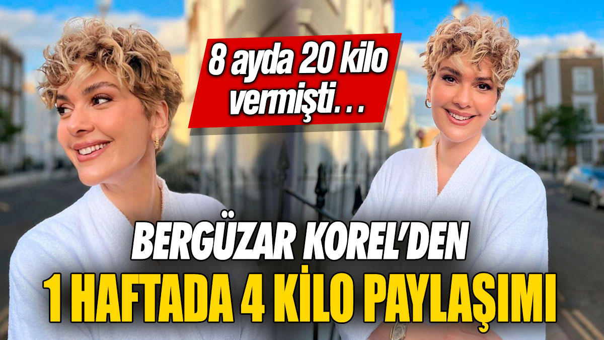 Bergüzar Korel’den 1 haftada 4 kilo paylaşımı! 8 ayda 20 kilo vermişti…