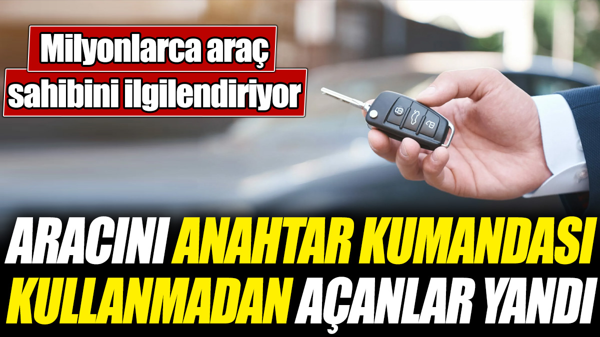 Aracını anahtar kumandası kullanmadan açanlar yandı! Milyonlarca araç sahibini ilgilendiriyor