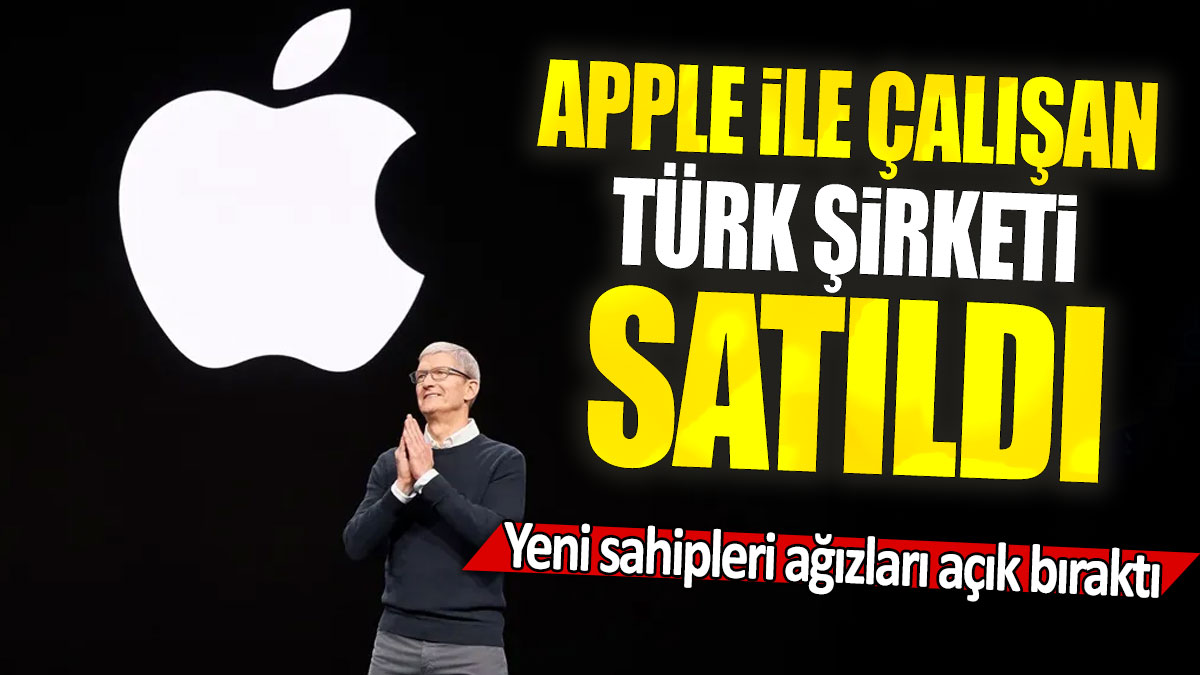 Apple ile çalışan Türk şirketi satıldı: Yeni sahipleri ağızları açık bıraktı