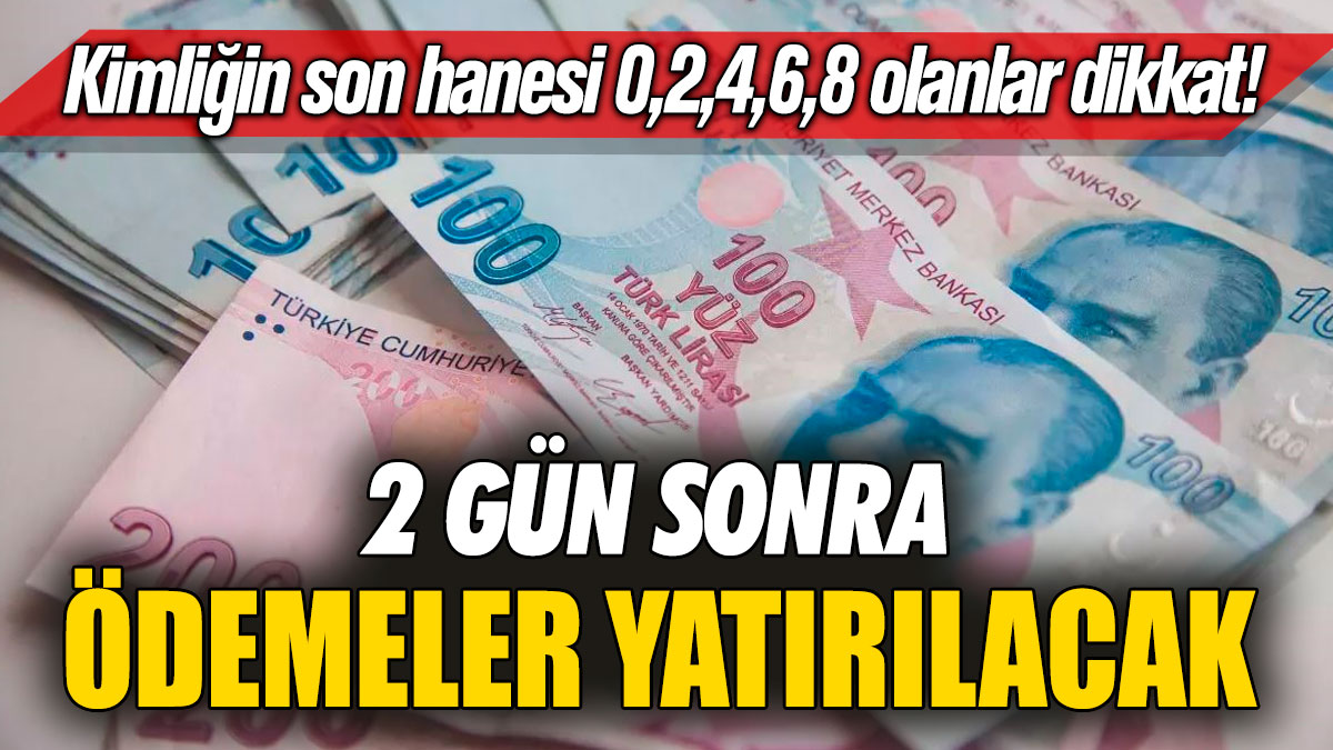 Kimliğin son hanesi 0,2,4,6,8 olanlar dikkat! 2 gün sonra ödemeler yatırılacak