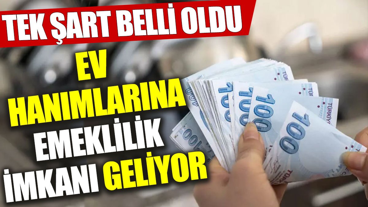 Ev hanımlarına emeklilik imkanı geliyor: Tek şart belli oldu