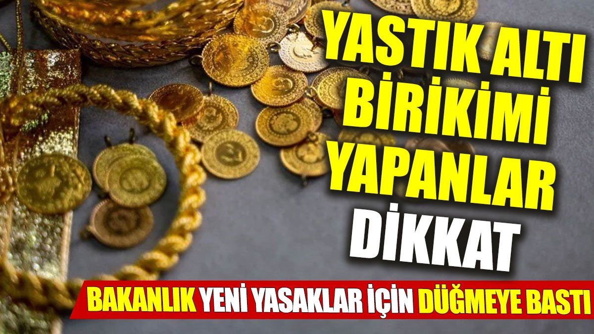 Yastık altı birikimi yapanlar dikkat: Bakanlık yeni yasaklar için düğmeye bastı