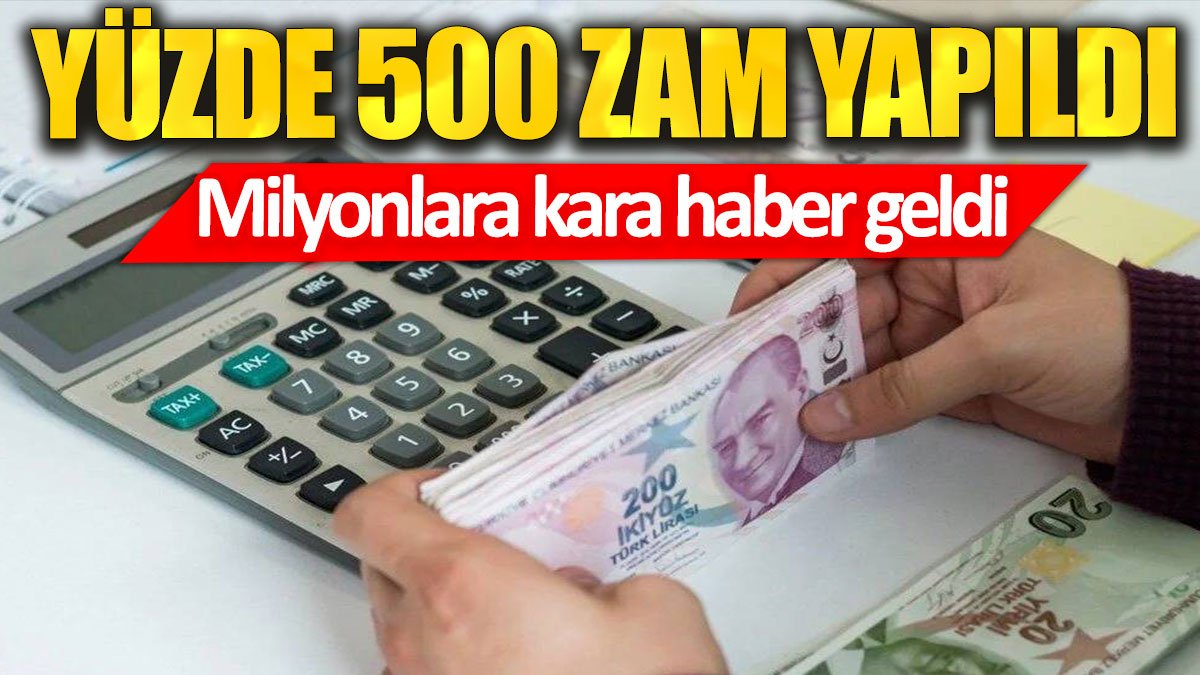 Yüzde 500 zam yapıldı. Milyonlara kara haber geldi