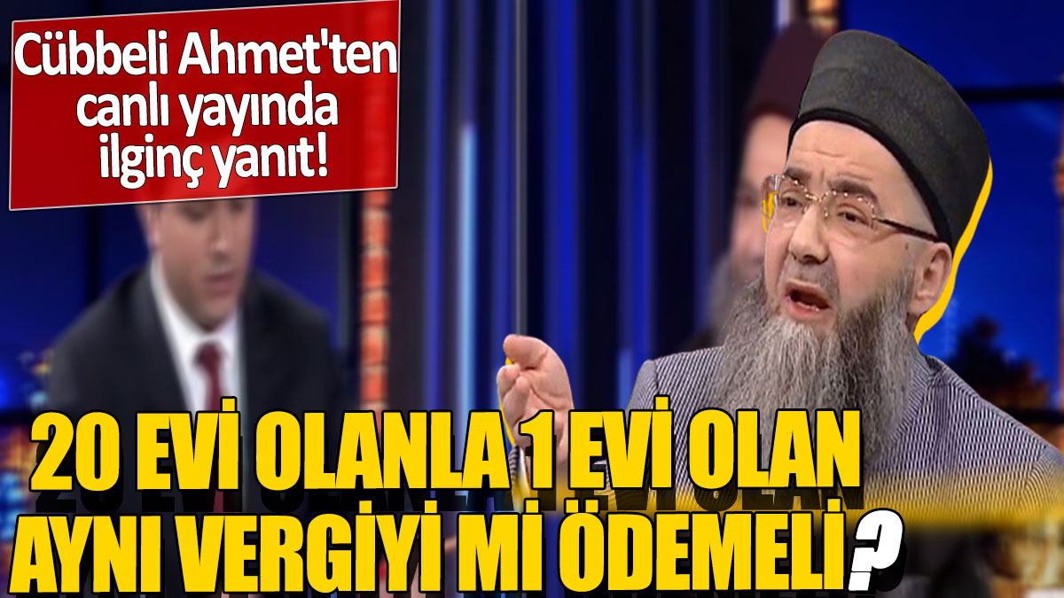 Cübbeli Ahmet'ten canlı yayında ilginç yanıt! 20 evi olanla 1 evi olan aynı vergiyi mi ödemeli?