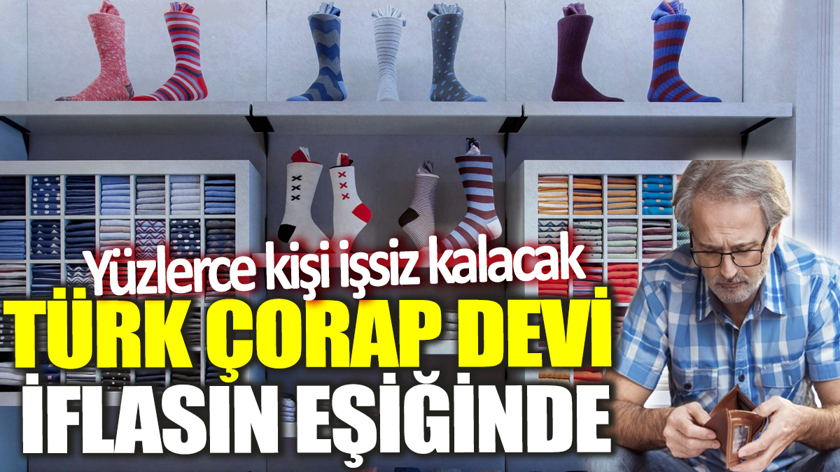 Türk çorap devi iflasın eşiğinde! Yüzlerce kişi işsiz kalacak